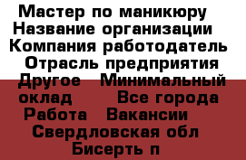 Мастер по маникюру › Название организации ­ Компания-работодатель › Отрасль предприятия ­ Другое › Минимальный оклад ­ 1 - Все города Работа » Вакансии   . Свердловская обл.,Бисерть п.